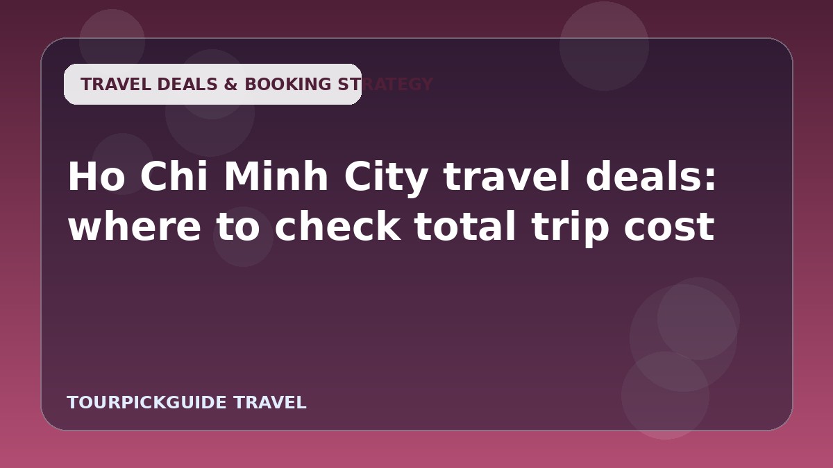Ho Chi Minh City travel deals: where to check total trip cost