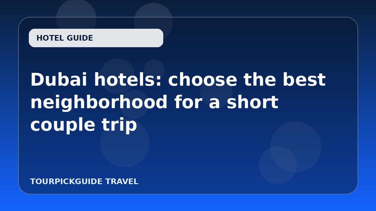 Dubai hotels: choose the best neighborhood for a short couple trip
