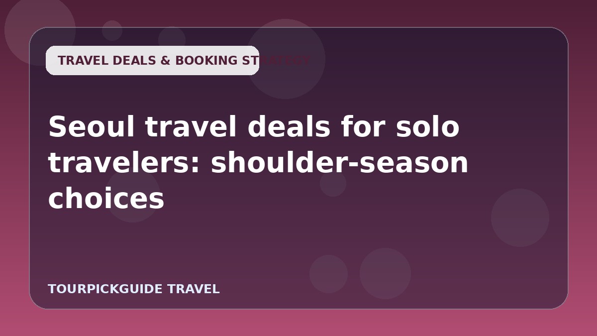 Seoul travel deals for solo travelers: shoulder-season choices