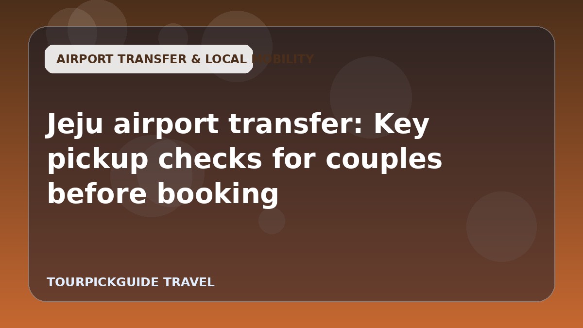 Jeju airport transfer: Key pickup checks for couples before booking