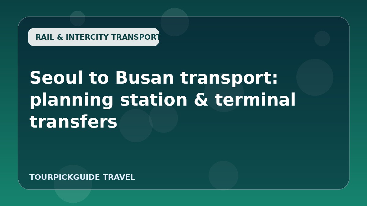 Seoul to Busan transport: planning station & terminal transfers