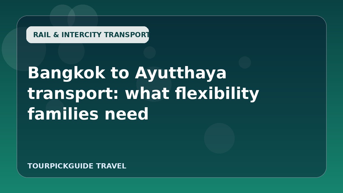 Bangkok to Ayutthaya transport: what flexibility families need