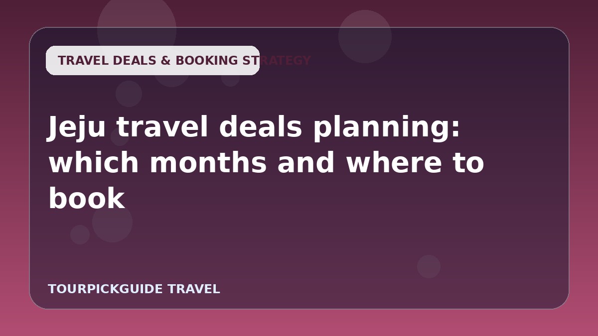 Jeju travel deals planning: which months and where to book