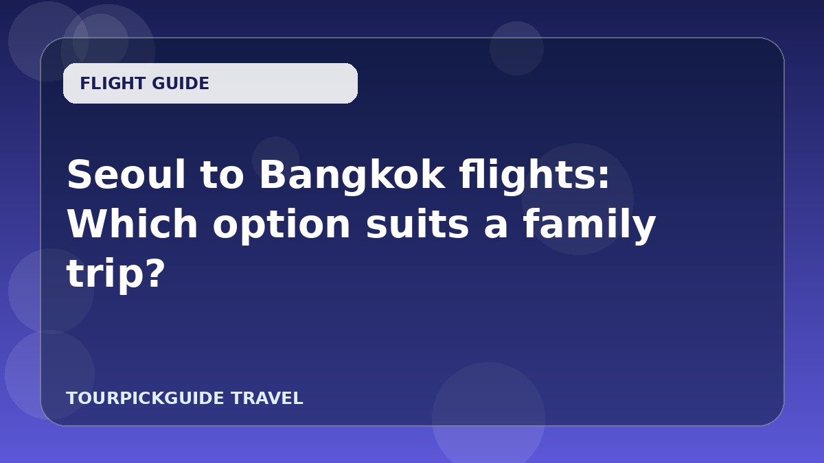 Seoul to Bangkok flights: Which option suits a family trip?