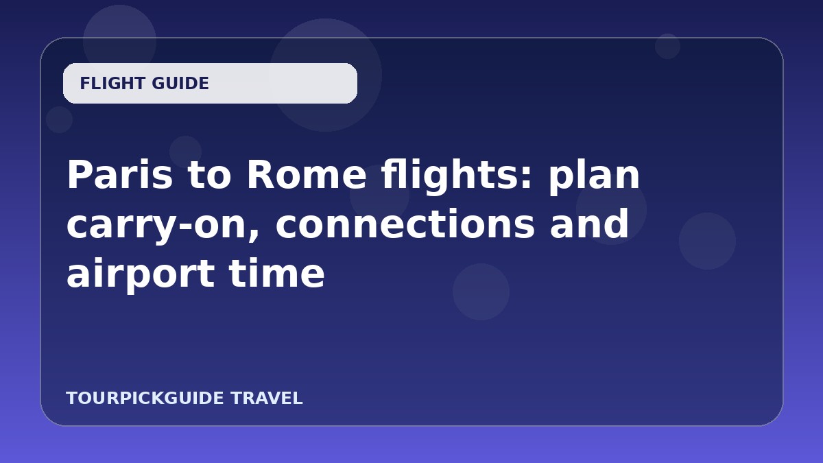 Paris to Rome flights: plan carry‑on, connections and airport time