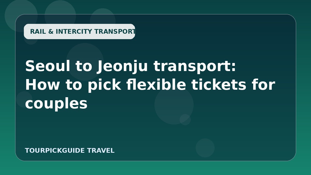 Seoul to Jeonju transport: How to pick flexible tickets for couples