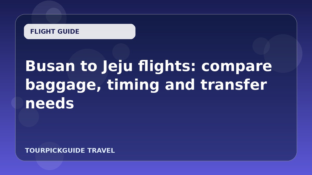 Busan to Jeju flights: compare baggage, timing and transfer needs