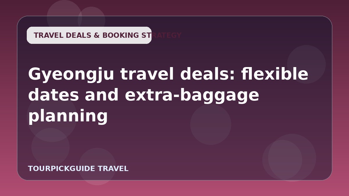 Gyeongju travel deals: flexible dates and extra-baggage planning