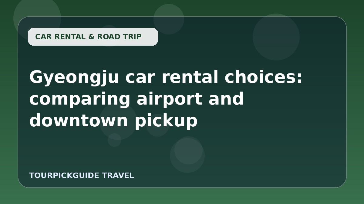 Gyeongju car rental choices: comparing airport and downtown pickup