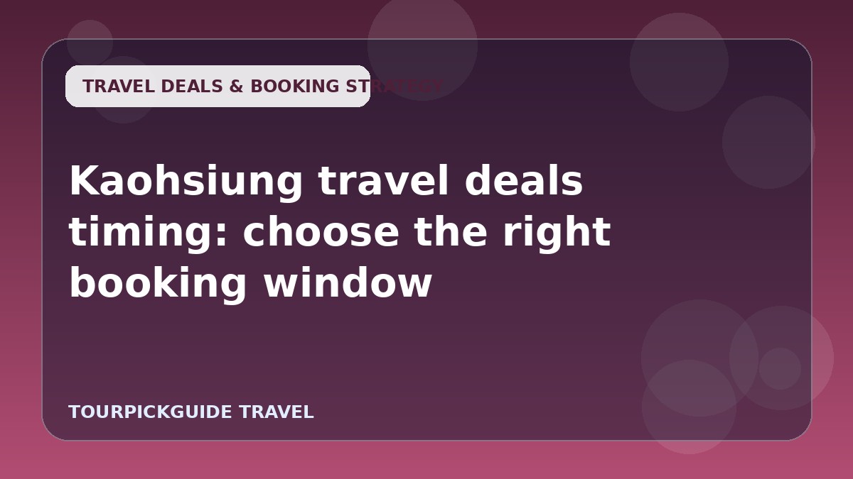 Kaohsiung travel deals timing: choose the right booking window