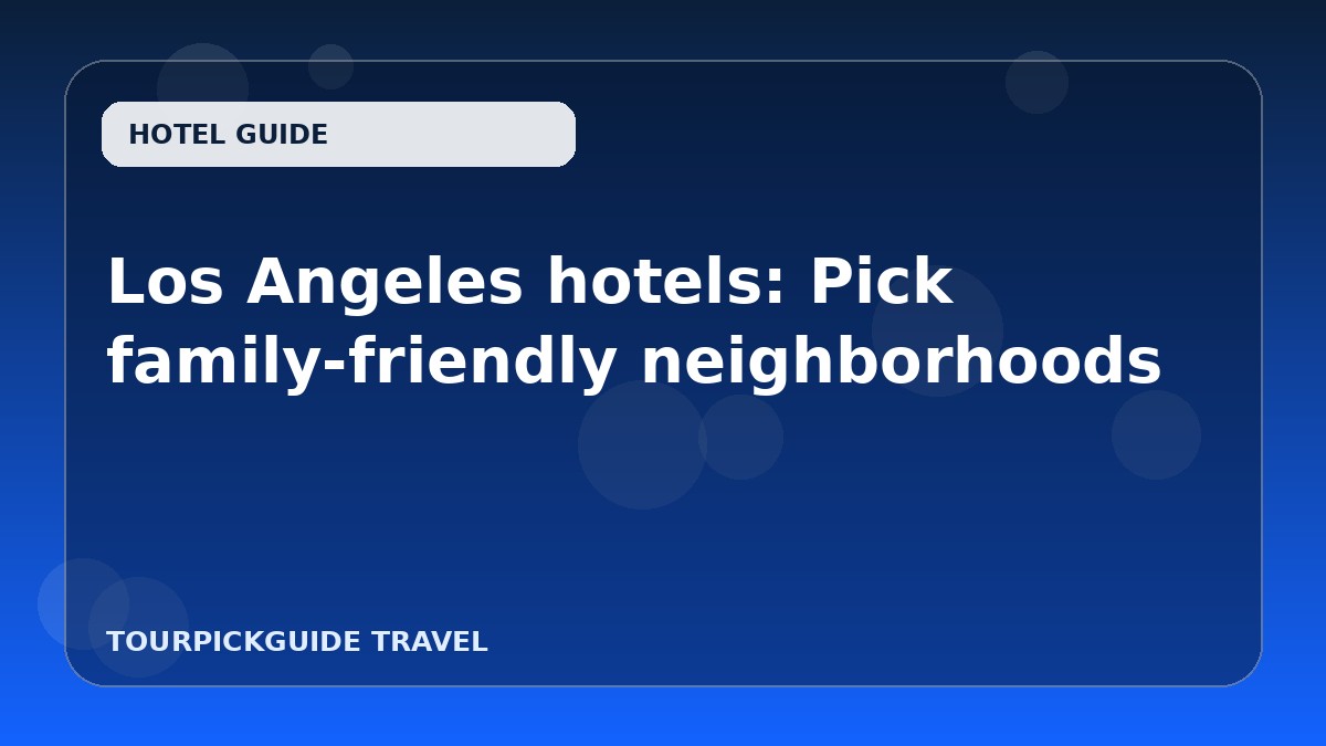 Los Angeles hotels: Pick family-friendly neighborhoods