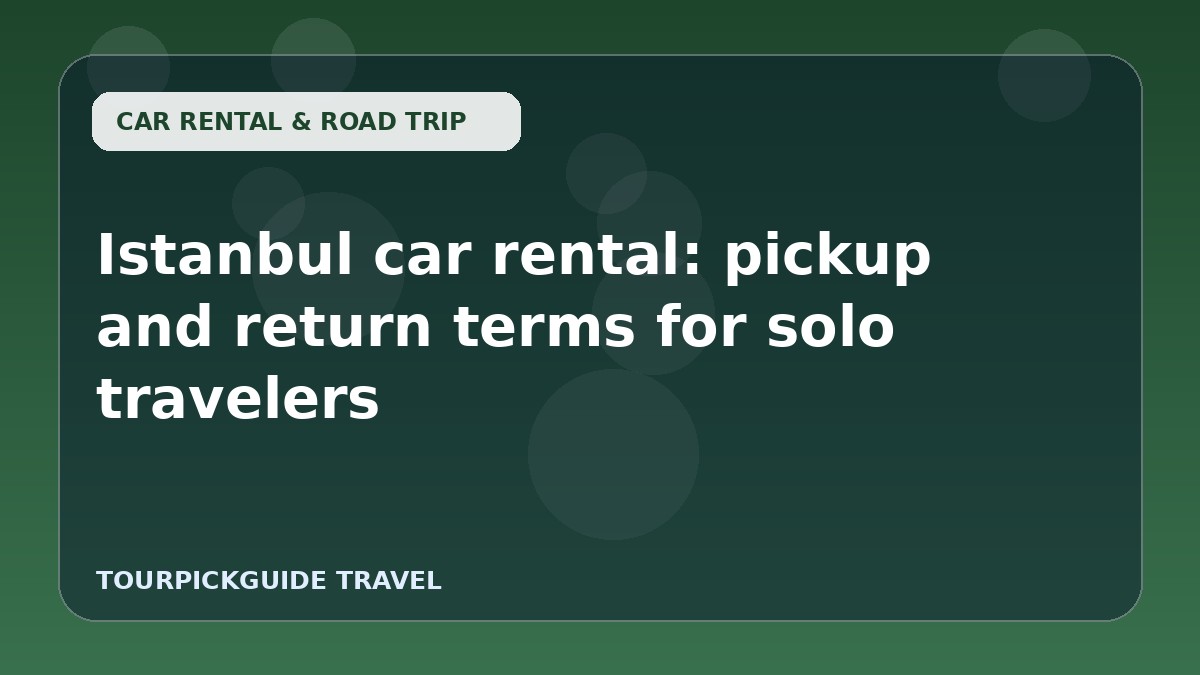 Istanbul car rental: pickup and return terms for solo travelers