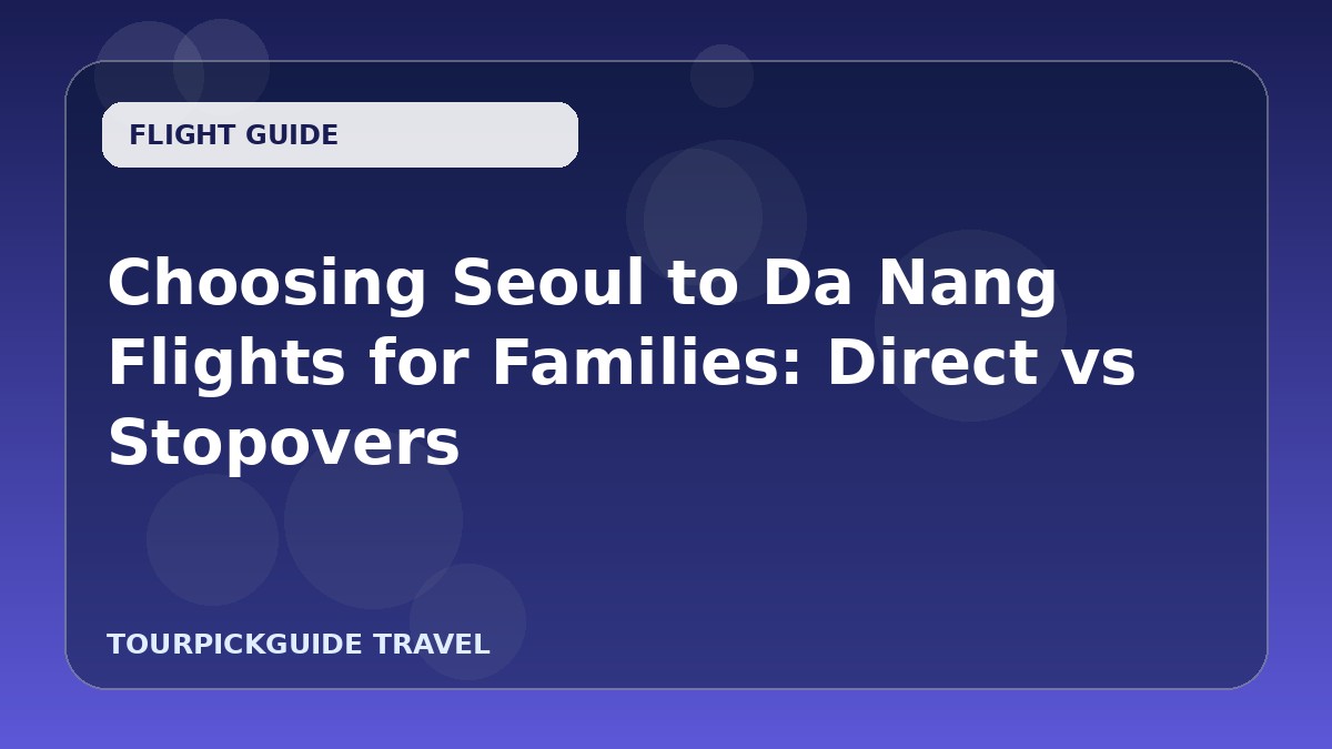Choosing Seoul to Da Nang Flights for Families: Direct vs Stopovers