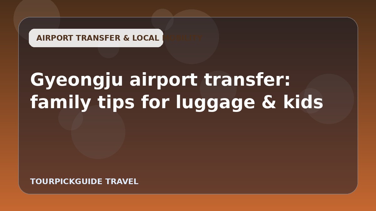 Gyeongju airport transfer: family tips for luggage & kids