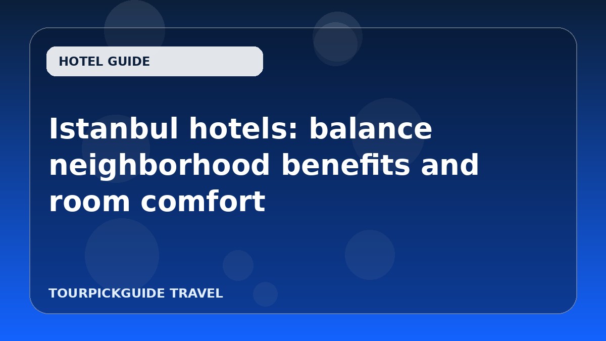 Istanbul hotels: balance neighborhood benefits and room comfort