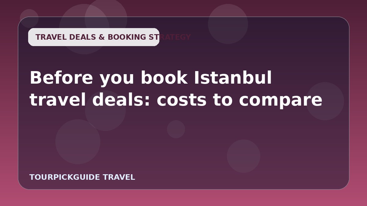 Before you book Istanbul travel deals: costs to compare
