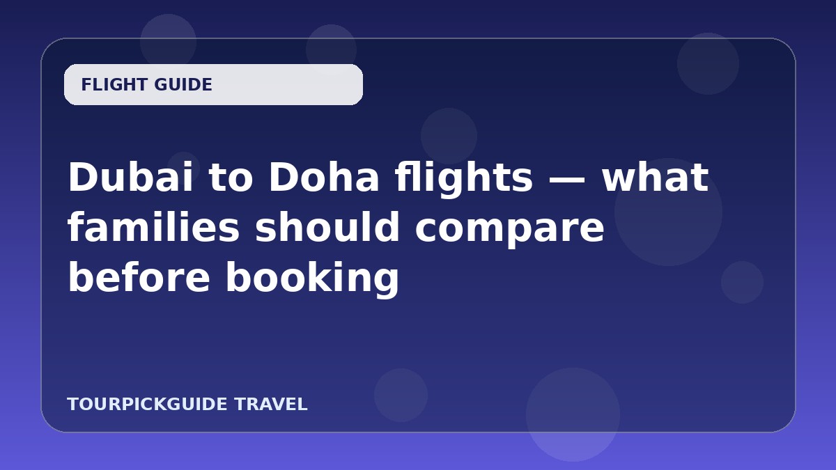Dubai to Doha flights — what families should compare before booking