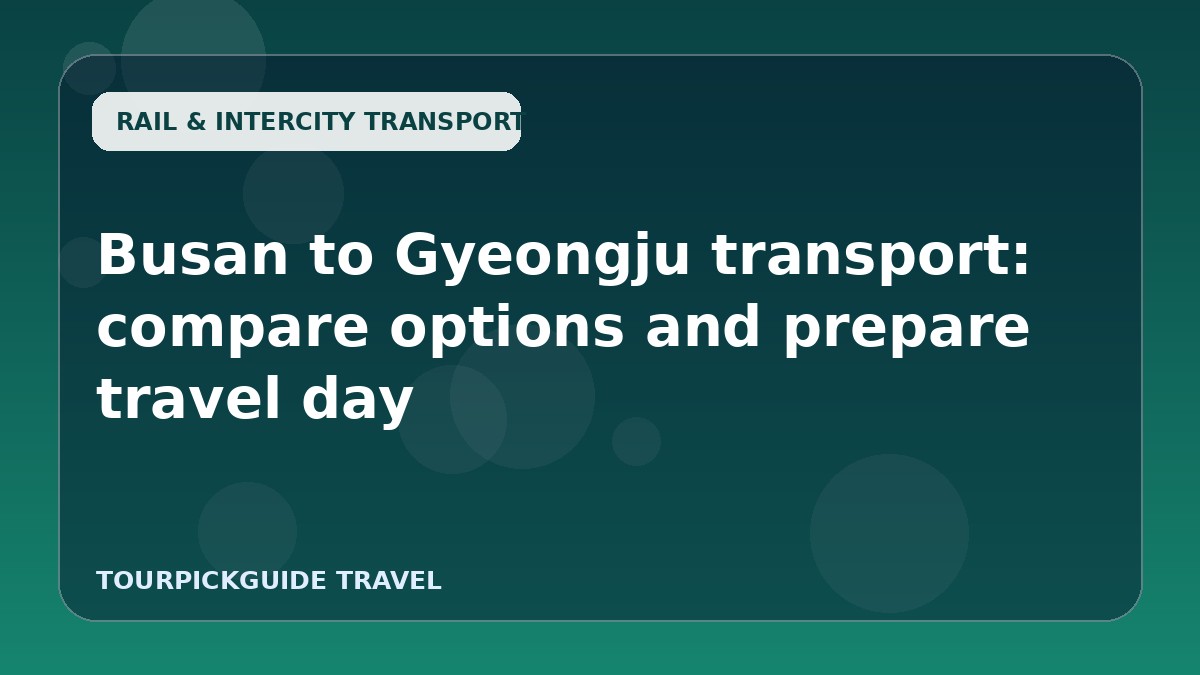 Busan to Gyeongju transport: compare options and prepare travel day