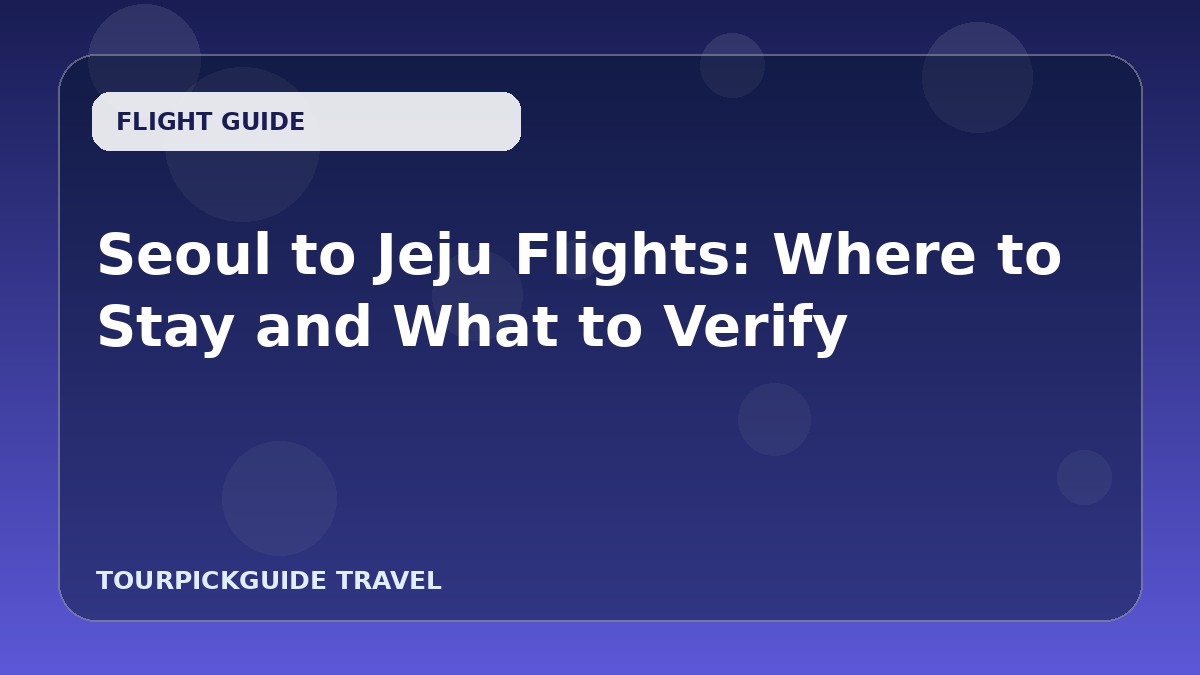 Seoul to Jeju Flights: Where to Stay and What to Verify