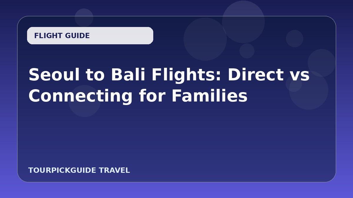 Seoul to Bali Flights: Direct vs Connecting for Families