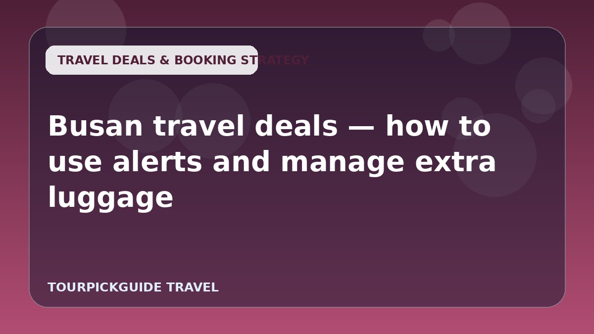 Busan travel deals — how to use alerts and manage extra luggage