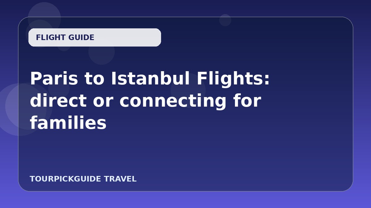 Paris to Istanbul Flights: direct or connecting for families