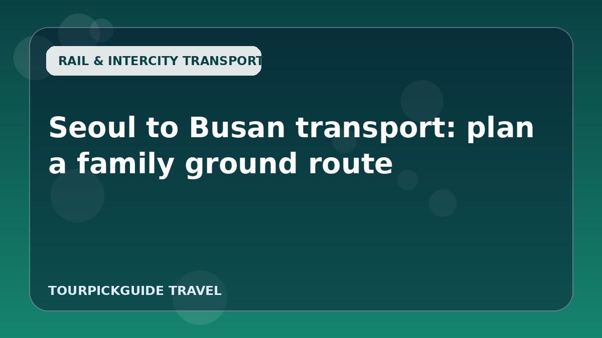 Seoul to Busan transport: plan a family ground route