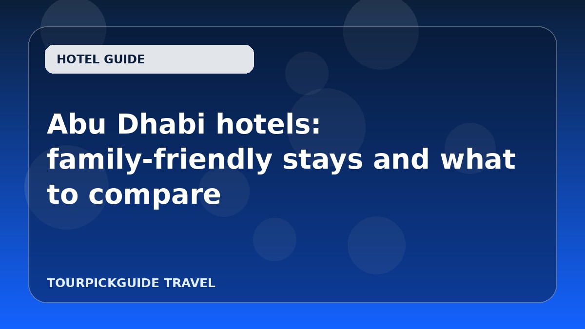 Abu Dhabi hotels: family-friendly stays and what to compare