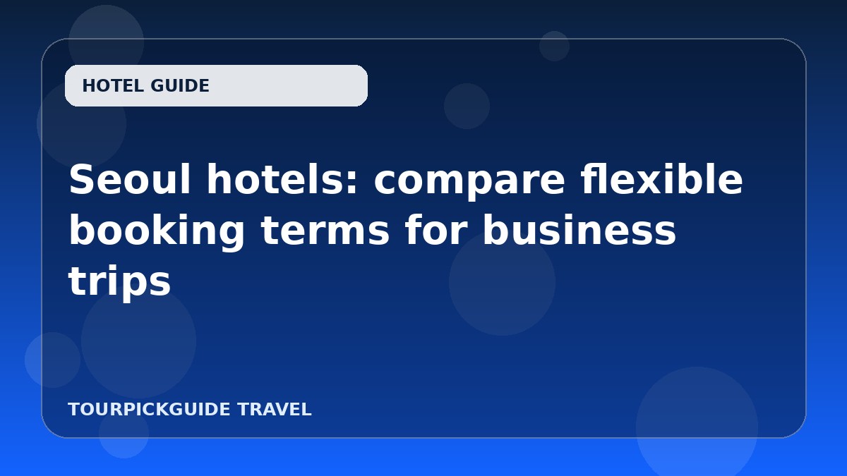 Seoul hotels: compare flexible booking terms for business trips