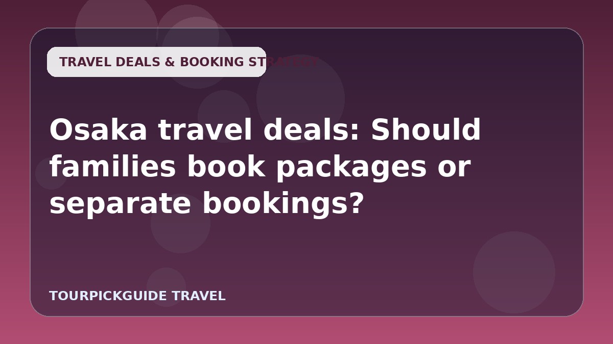 Osaka travel deals: Should families book packages or separate bookings?