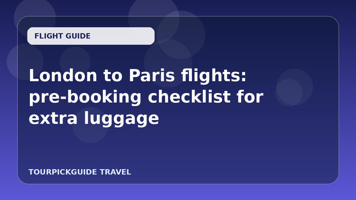 London to Paris flights: pre-booking checklist for extra luggage