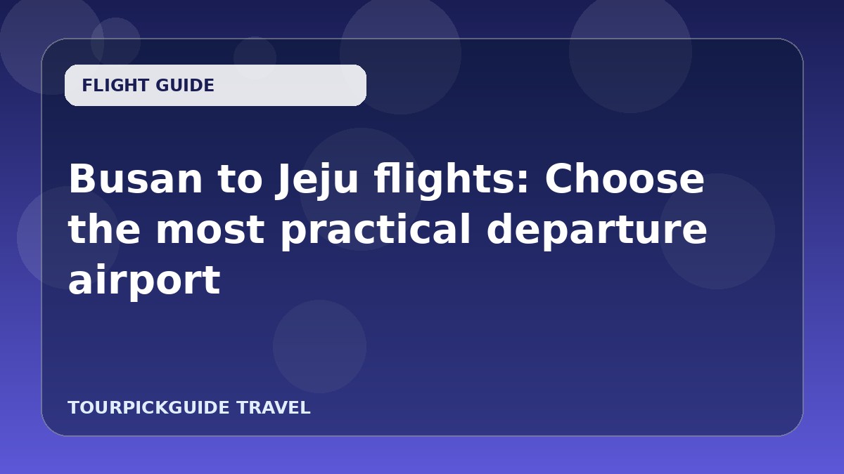 Busan to Jeju flights: Choose the most practical departure airport