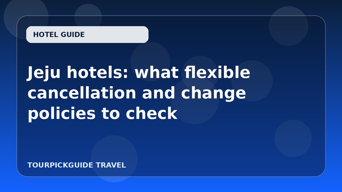 Jeju hotels: what flexible cancellation and change policies to check