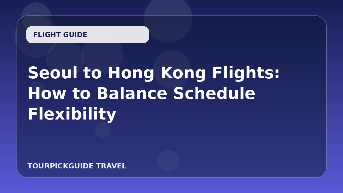 Seoul to Hong Kong Flights: How to Balance Schedule Flexibility