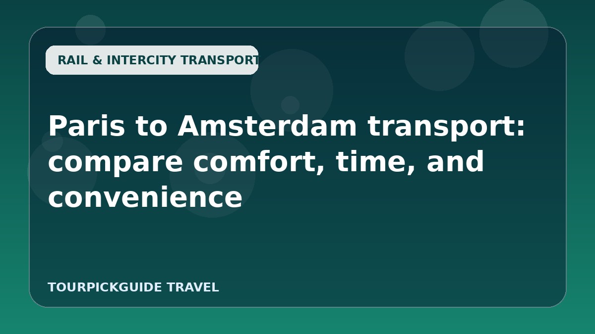 Paris to Amsterdam transport: compare comfort, time, and convenience