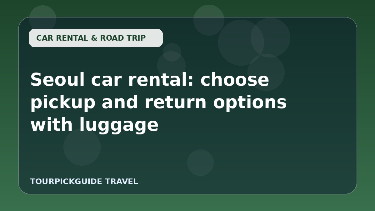 Seoul car rental: choose pickup and return options with luggage