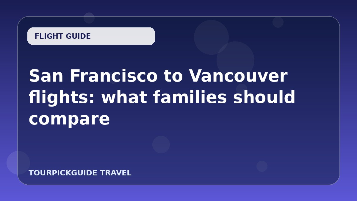 San Francisco to Vancouver flights: what families should compare