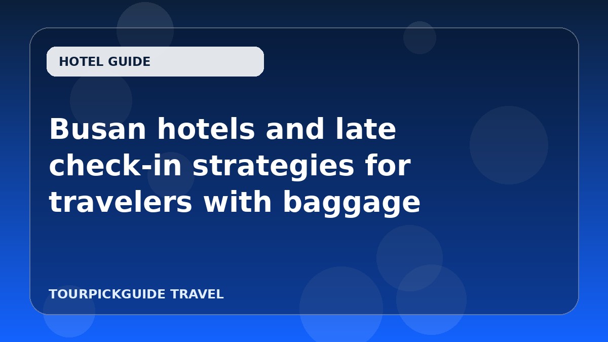 Busan hotels and late check-in strategies for travelers with baggage