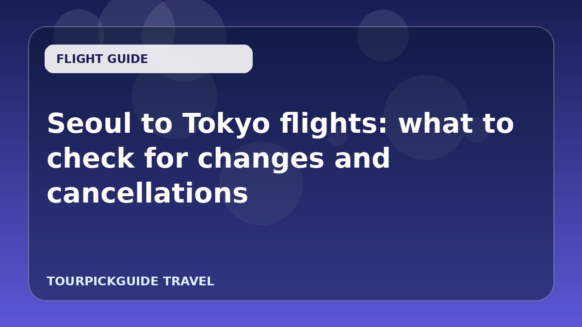 Seoul to Tokyo flights: what to check for changes and cancellations