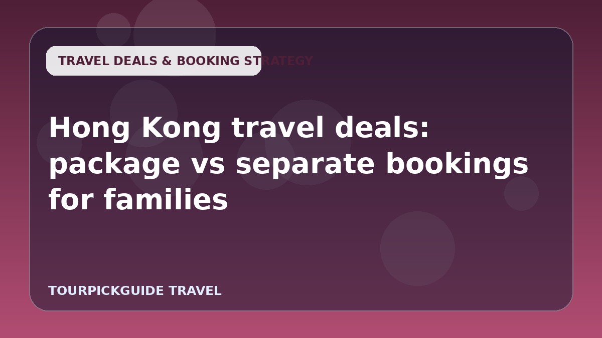 Hong Kong travel deals: package vs separate bookings for families