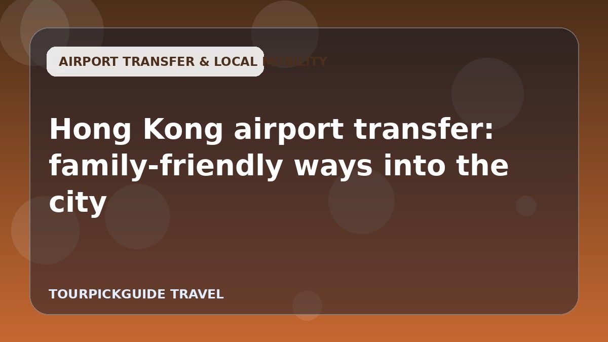 Hong Kong airport transfer: family-friendly ways into the city