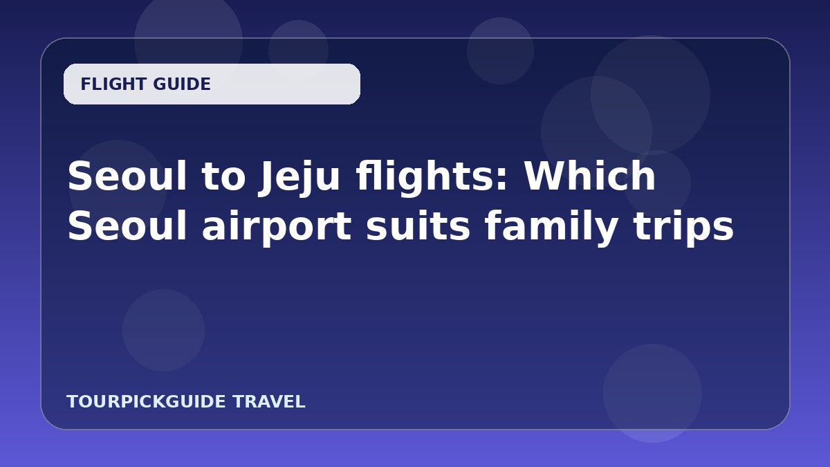 Seoul to Jeju flights: Which Seoul airport suits family trips