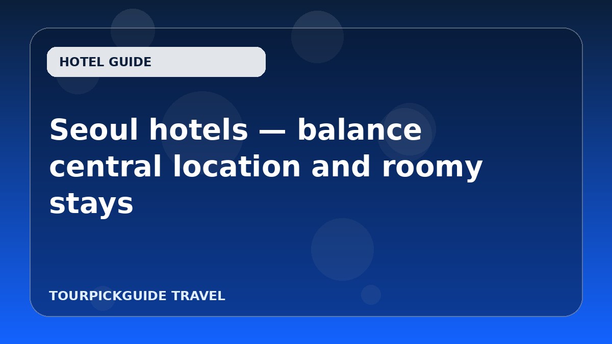 Seoul hotels — balance central location and roomy stays