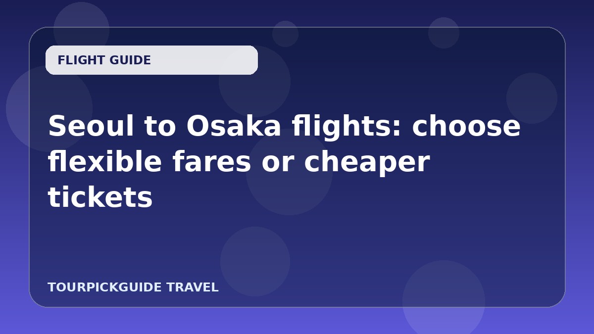Seoul to Osaka flights: choose flexible fares or cheaper tickets