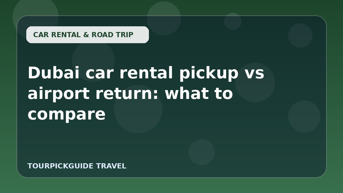 Dubai car rental pickup vs airport return: what to compare