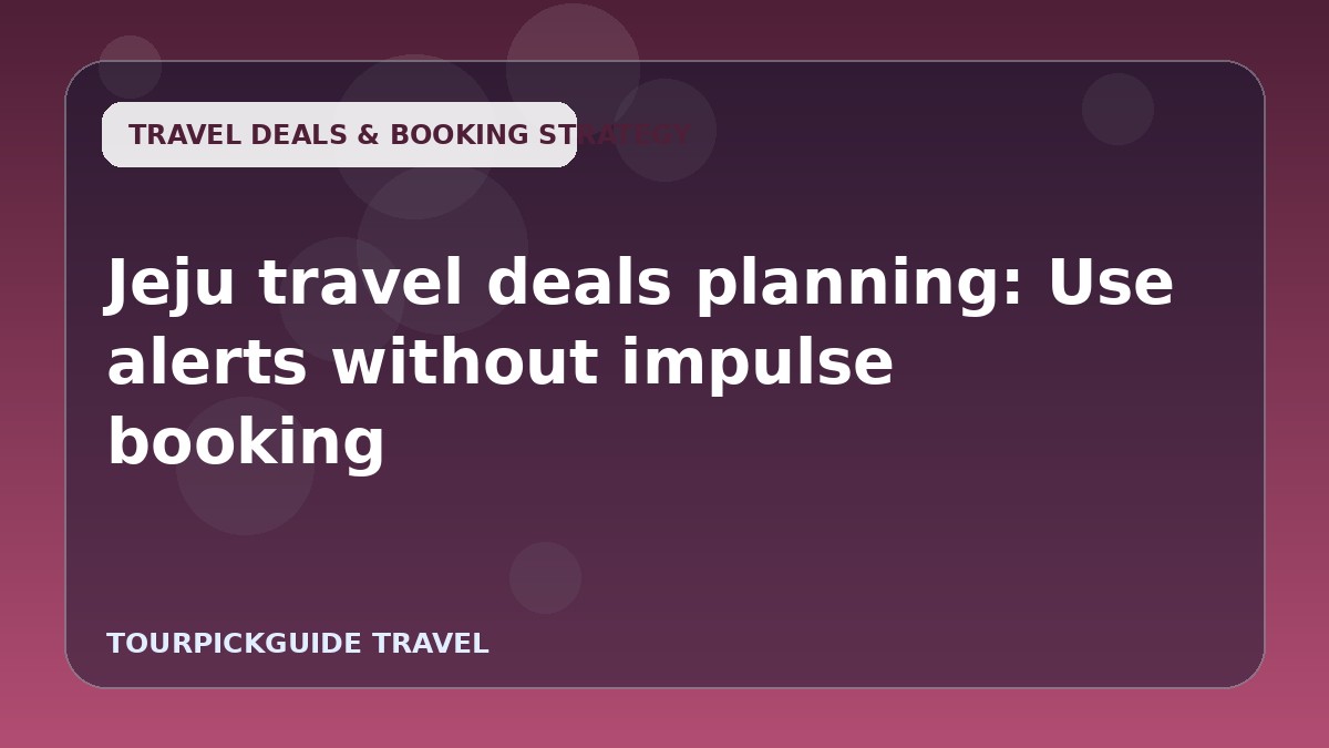Jeju travel deals planning: Use alerts without impulse booking