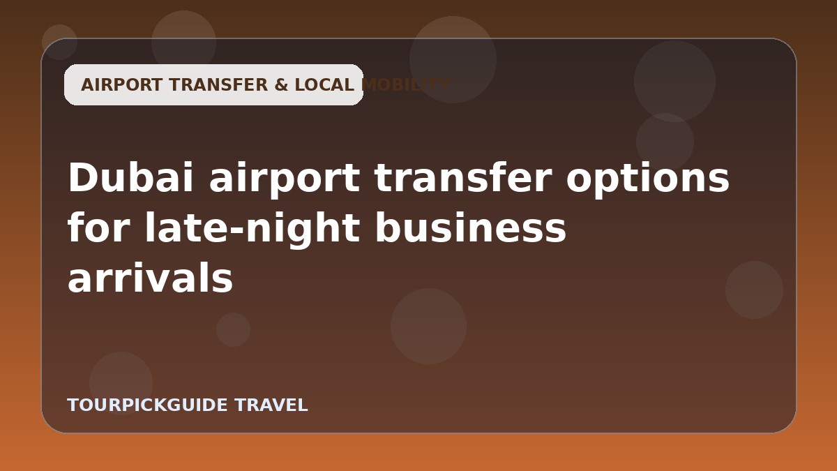 Dubai airport transfer options for late-night business arrivals