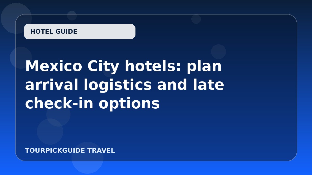 Mexico City hotels: plan arrival logistics and late check-in options