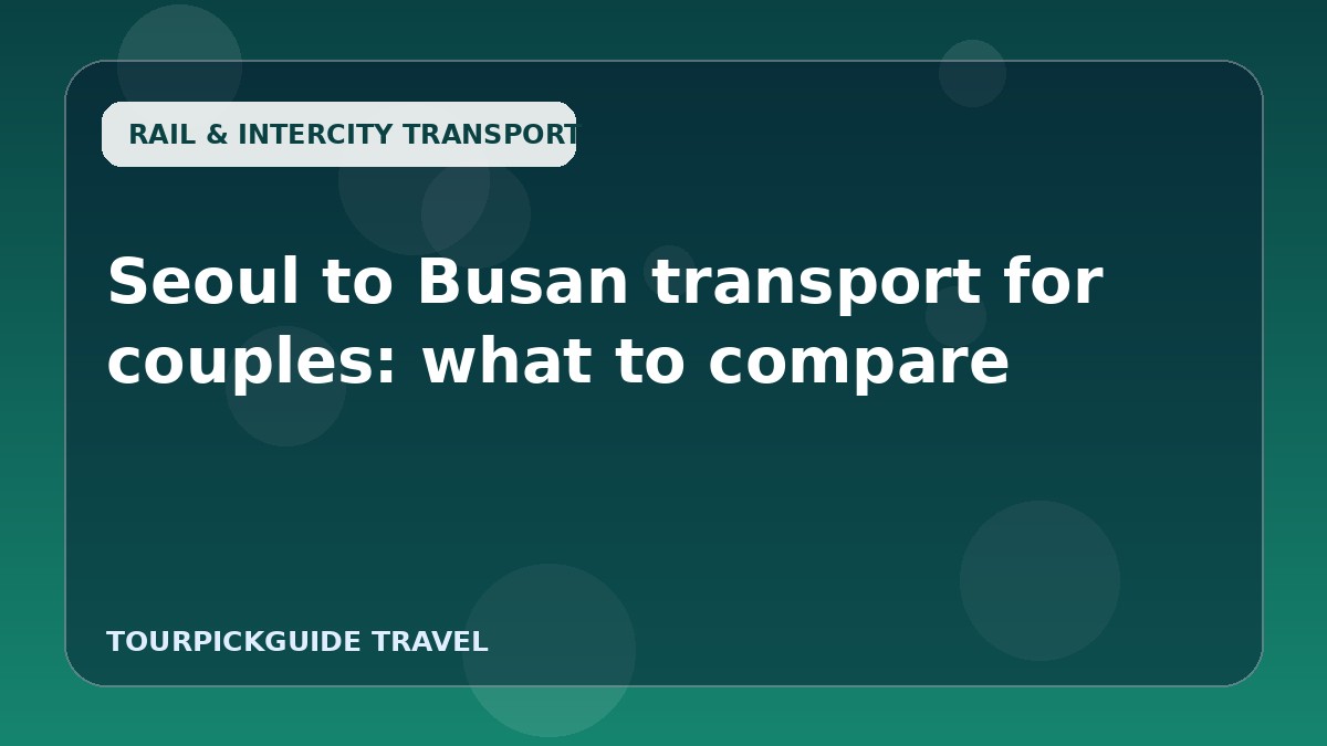 Seoul to Busan transport for couples: what to compare