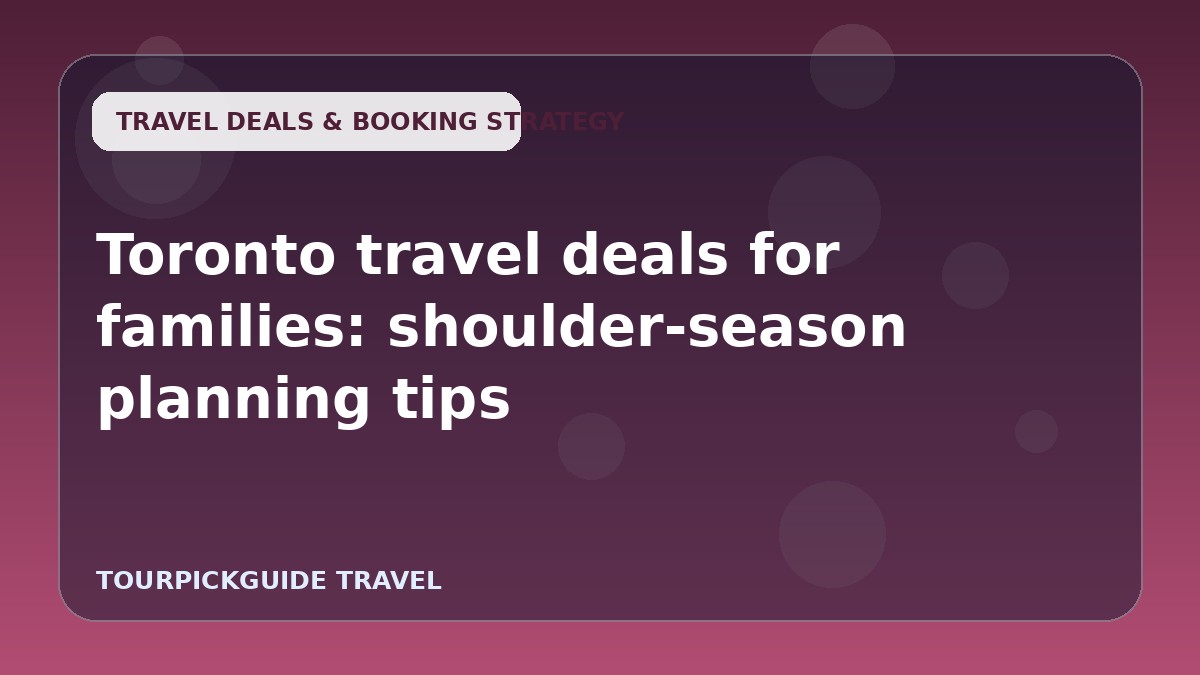 Toronto travel deals for families: shoulder-season planning tips